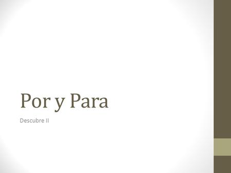 Por y Para Descubre II. POR 1. Motion or general location 2. Duration of an action 3. Reason or motive for an action 4. Object of a search 5. Means by.