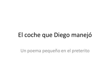 El coche que Diego manejó Un poema pequeño en el preterito.