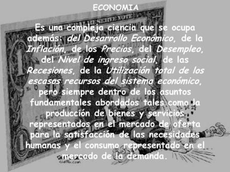 ECONOMIA Es una compleja ciencia que se ocupa además: del Desarrollo Económico, de la Inflación, de los Precios, del Desempleo, del Nivel de ingreso social,