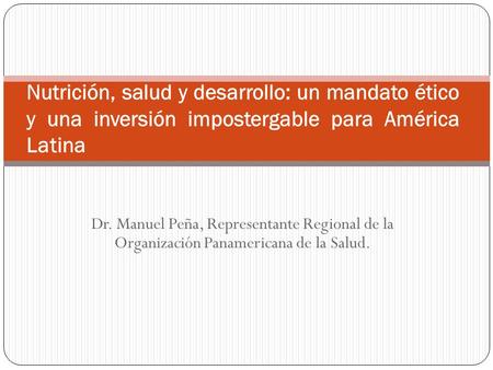 Dr. Manuel Peña, Representante Regional de la Organización Panamericana de la Salud. Nutrición, salud y desarrollo: un mandato ético y una inversión impostergable.