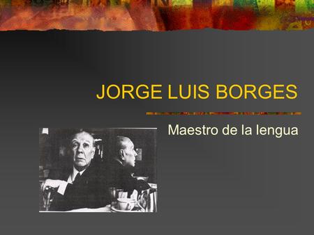 JORGE LUIS BORGES Maestro de la lengua.