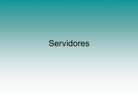 Servidores. ¿Qué es un servidor? Servidor de Aplicación Servidor de impresión Servidor de base de datos Servidor de correo Servidor de Internet Servidor.