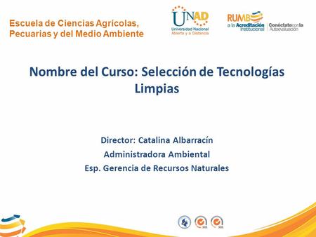 Escuela de Ciencias Agrícolas, Pecuarias y del Medio Ambiente Nombre del Curso: Selección de Tecnologías Limpias Director: Catalina Albarracín Administradora.