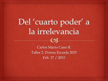 Carlos Mario Cano R. Taller 2. Prensa Escuela 2015 Feb. 27 / 2015.