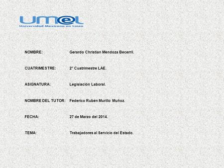 NOMBRE:Gerardo Christian Mendoza Becerril. CUATRIMESTRE:2° Cuatrimestre LAE. ASIGNATURA:Legislación Laboral. NOMBRE DEL TUTOR:Federico Rubén Murillo Muñoz.