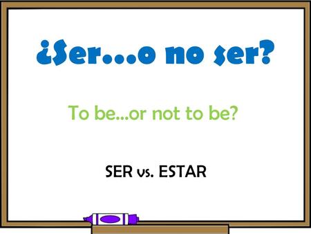 ¿Ser…o no ser? To be…or not to be? SER vs. ESTAR.