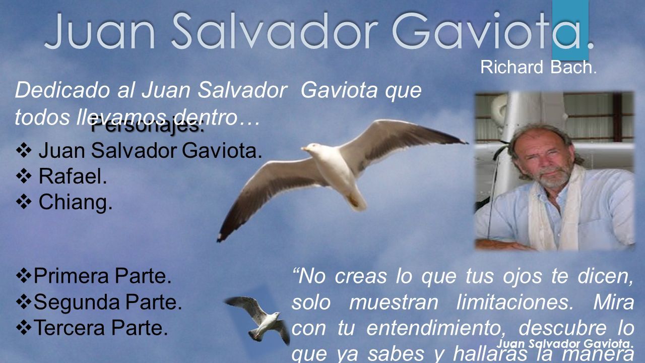 Juan Salvador Gaviota. Richard Bach.  Primera Parte.  Segunda Parte.   Tercera Parte. Personajes:  Juan Salvador Gaviota.  Rafael.  Chiang. “No  creas. - ppt descargar