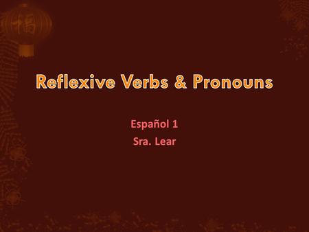 Español 1 Sra. Lear. To describe people doing things for themselves, use reflexive verbs. Examples of reflexive actions are brushing one’s teeth or combing.