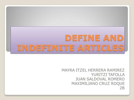 DEFINE AND INDEFINITE ARTICLES MAYRA ITZEL HERRERA RAMIREZ YURITZI TAFOLLA JUAN SALDOVAL ROMERO MAXIMILIANO CRUZ ROQUE 2B.