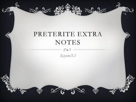 PRETERITE EXTRA NOTES Español I-2. SOME MORE IRREGULAR VERBS  To give ----- Dar  To see ------ Ver  Drop both the “er” and “ar” and then add the endings: