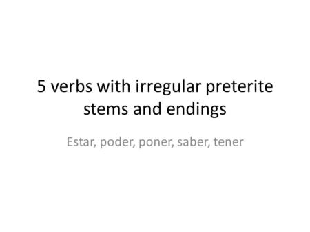 5 verbs with irregular preterite stems and endings Estar, poder, poner, saber, tener.