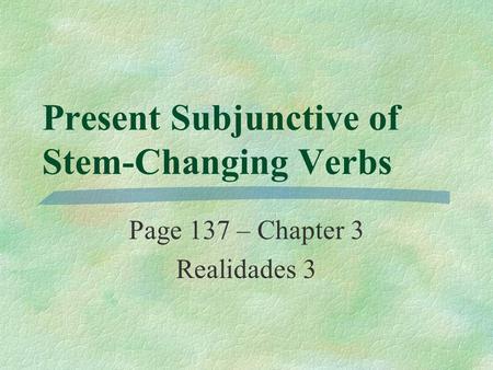 Present Subjunctive of Stem-Changing Verbs Page 137 – Chapter 3 Realidades 3.