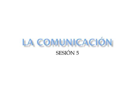 LA COMUNICACIÓN SESIÓN 5.