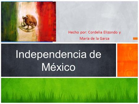 Hecho por: Cordelia Elizondo y María de la Garza Independencia de México.