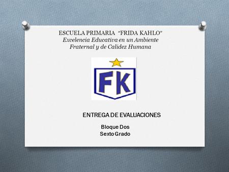 ESCUELA PRIMARIA “ FRIDA KAHLO ” Excelencia Educativa en un Ambiente Fraternal y de Calidez Humana Bloque Dos Sexto Grado ENTREGA DE EVALUACIONES.