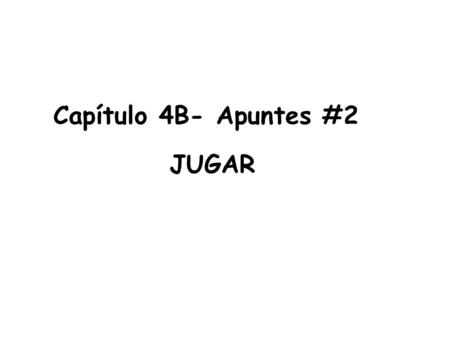 Capítulo 4B- Apuntes #2 JUGAR. The verb jugar means. The verb jugar has the same. The verb jugar is a which means the verb from “_____” to “_____” except.