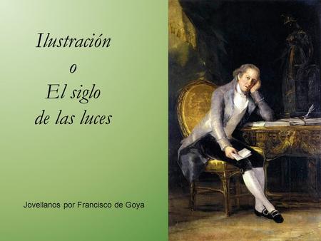 Ilustración o El siglo de las luces Jovellanos por Francisco de Goya.