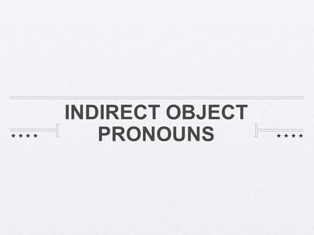 INDIRECT OBJECT PRONOUNS. Indirect Object Pronouns The indirect object answers the question “To whom?” or “For whom? the action of the verb is performed.