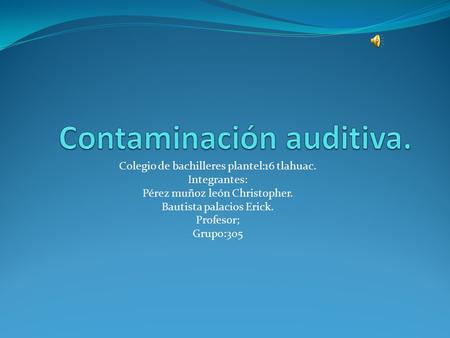 Colegio de bachilleres plantel:16 tlahuac. Integrantes: Pérez muñoz león Christopher. Bautista palacios Erick. Profesor; Grupo:305.