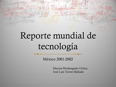 Reporte mundial de tecnología México 2001-2002 Marian Monteagudo Ochoa José Luis Torres Mellado.