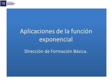 Aplicaciones de la función exponencial Dirección de Formación Básica.