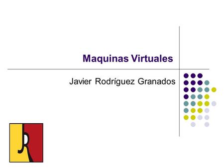 Maquinas Virtuales Javier Rodríguez Granados. Maquinas Virtuales Definición: Una máquina virtual es un sistema operativo que funciona de forma simulada,