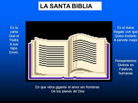 LA SANTA BIBLIA Es la carta Que el Padre A sus hijos Envió. Es el dulce Regalo con que Quiso invitarlo A servirle mejor Pensamientos Divinos en Palabras.