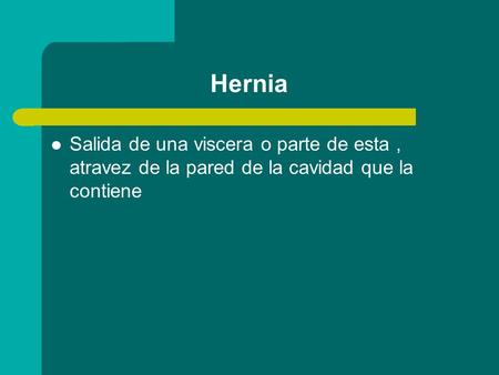 Hernia Salida de una viscera o parte de esta , atravez de la pared de la cavidad que la contiene.