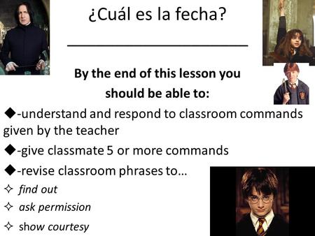 ¿Cuál es la fecha? ___________________ By the end of this lesson you should be able to:  -understand and respond to classroom commands given by the teacher.