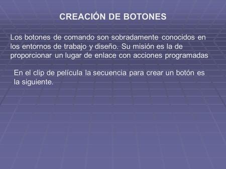 CREACIÓN DE BOTONES Los botones de comando son sobradamente conocidos en los entornos de trabajo y diseño. Su misión es la de proporcionar un lugar de.
