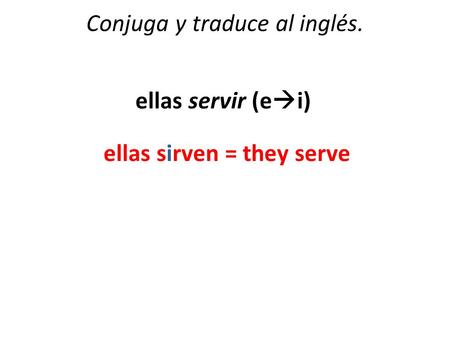 Conjuga y traduce al inglés. ellas servir (e  i) ellas sirven = they serve.