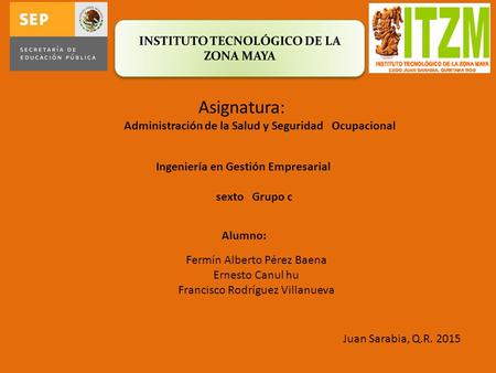 Asignatura: Alumno: Juan Sarabia, Q.R. 2015 Fermín Alberto Pérez Baena Ernesto Canul hu Francisco Rodríguez Villanueva Administración de la Salud y Seguridad.