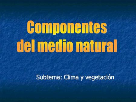 Subtema: Clima y vegetación. Componentes del medio natural Elementos físicos Elementos biológicos Litosfera Hidrosfera Atmósfera El clima Vegetación Fauna.