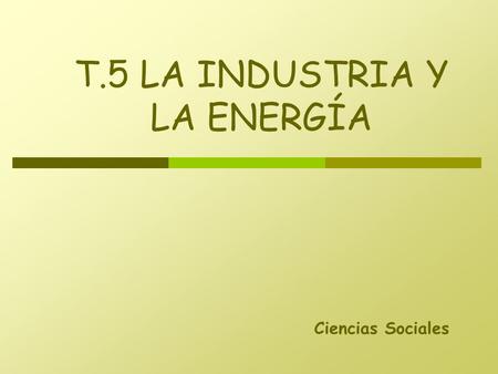 T.5 LA INDUSTRIA Y LA ENERGÍA