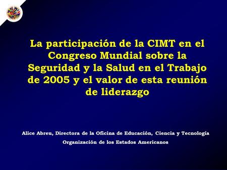 Alice Abreu, Directora de la Oficina de Educación, Ciencia y Tecnología Organización de los Estados Americanos La participación de la CIMT en el Congreso.