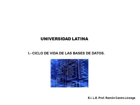 UNIVERSIDAD LATINA I.- CICLO DE VIDA DE LAS BASES DE DATOS.