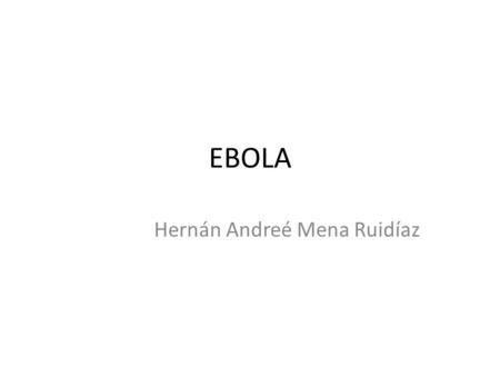 EBOLA Hernán Andreé Mena Ruidíaz. Aspecto infeccioso Familia filoviridae: Ebolavirus – E-sudán – E-Bundibugyo – E-Tai-forest – E-Reston – Ébola-Zaire.