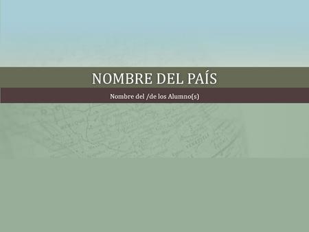 NOMBRE DEL PAÍSNOMBRE DEL PAÍS Nombre del /de los Alumno(s)Nombre del /de los Alumno(s)