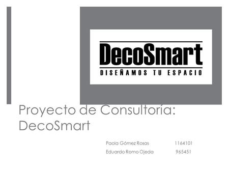 Proyecto de Consultoría: DecoSmart Paola Gómez Rosas 1164101 Eduardo Romo Ojeda 965451.