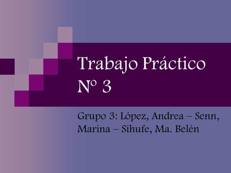 Grupo 3: López, Andrea – Senn, Marina – Sihufe, Ma. Belén