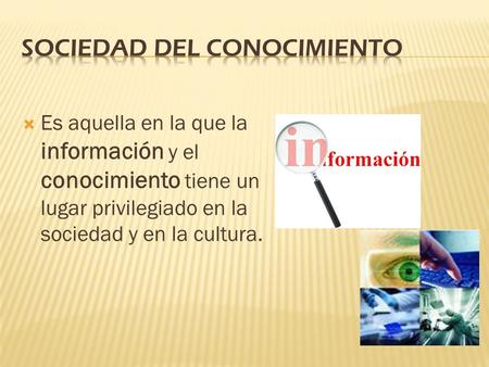  Es aquella en la que la información y el conocimiento tiene un lugar privilegiado en la sociedad y en la cultura.