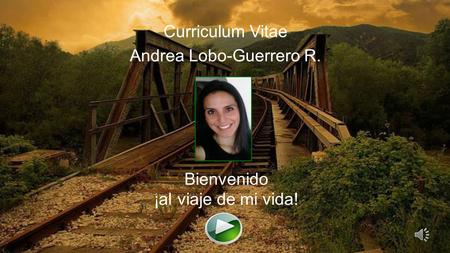 Curriculum Vitae Andrea Lobo-Guerrero R. Bienvenido ¡al viaje de mi vida!