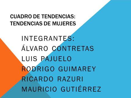 CUADRO DE TENDENCIAS: TENDENCIAS DE MUJERES INTEGRANTES: ÁLVARO CONTRETAS LUIS PAJUELO RODRIGO GUIMAREY RICARDO RAZURI MAURICIO GUTIÉRREZ.