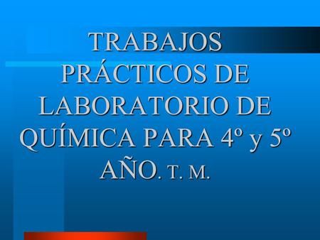 TRABAJOS PRÁCTICOS DE LABORATORIO DE QUÍMICA PARA 4º y 5º AÑO. T. M.