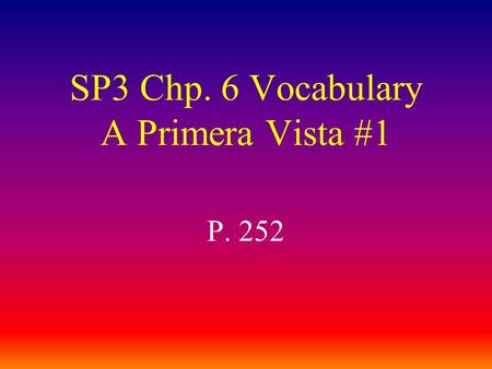 SP3 Chp. 6 Vocabulary A Primera Vista #1 P. 252 traducir to translate.