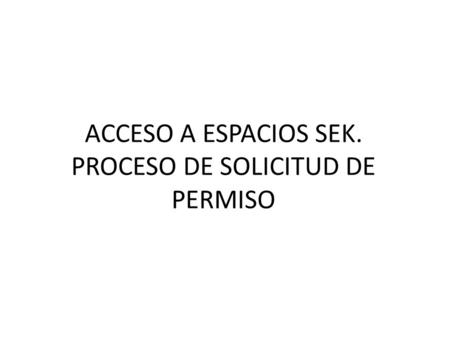 ACCESO A ESPACIOS SEK. PROCESO DE SOLICITUD DE PERMISO.