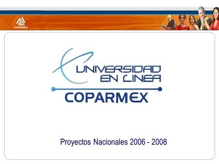 Proyectos Nacionales 2006 - 2008. Comunidad COPARMEX Universidad en Línea COPARMEX Oficina Nacional Centros Empresariales Delegaciones Afiliados Comunidad.