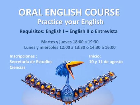 ORAL ENGLISH COURSE Practice your English Requisitos: English I – English II o Entrevista Martes y jueves 18:00 a 19:30 Lunes y miércoles 12:00 a 13:30.