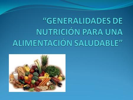 “GENERALIDADES DE NUTRICIÓN PARA UNA ALIMENTACIÓN SALUDABLE”