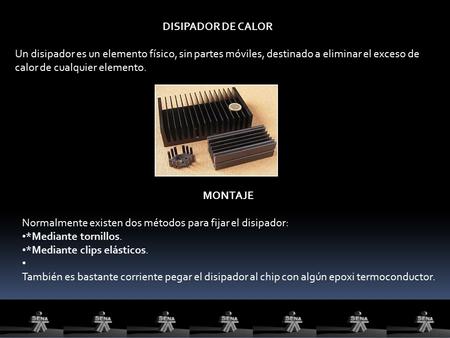 DISIPADOR DE CALOR Un disipador es un elemento físico, sin partes móviles, destinado a eliminar el exceso de calor de cualquier elemento. MONTAJE Normalmente.